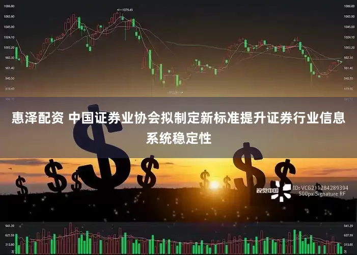 惠泽配资 中国证券业协会拟制定新标准提升证券行业信息系统稳定性