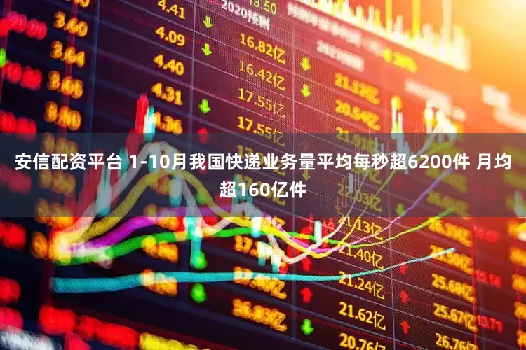 安信配资平台 1-10月我国快递业务量平均每秒超6200件 月均超160亿件