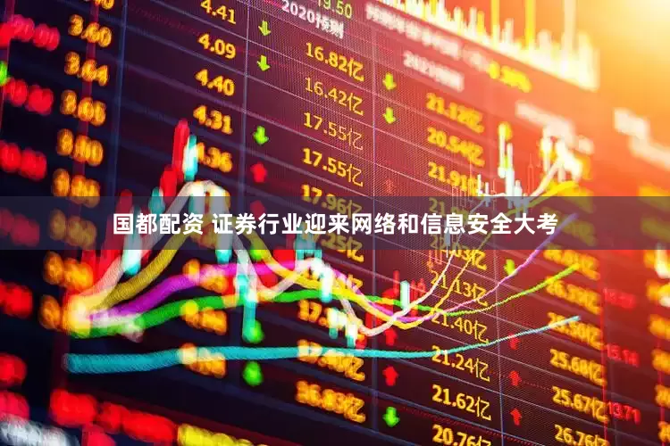国都配资 证券行业迎来网络和信息安全大考
